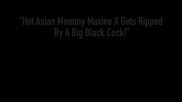 Hot Asian Mommy Maxine X Gets Ripped By A Big Black Cock!